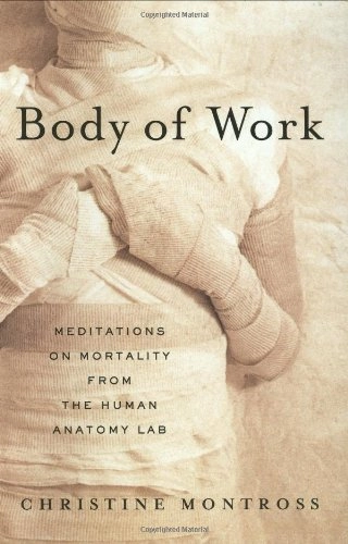 Body of Work: Meditations on Mortality from the Human Anatomy Lab; Christine Montross; 2007