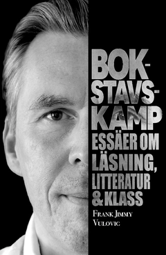 Bokstavskamp : essäer om läsning, litteratur & klass; Frank Jimmy Vulovic; 2020