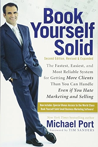 Book Yourself Solid: The Fastest, Easiest, and Most Reliable System for Get; Michael Port; 2011