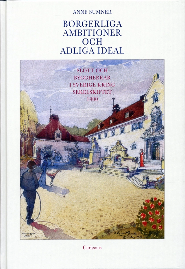 Borgerliga ambitioner och adliga ideal : slott och byggherrar i Sverige kring sekelskiftet 1900; Anne Sumner; 2004