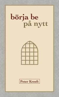 Börja be på nytt; Peter Kreeft; 2011