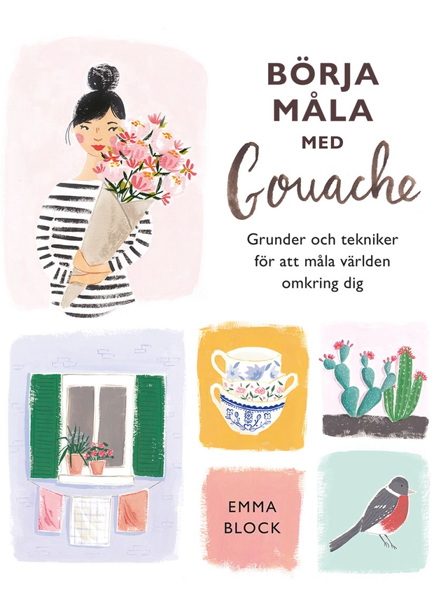 Börja måla med gouache : grunder och tekniker för att måla världen omkring; Emma Block; 2021