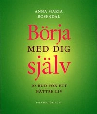 Börja med dig själv - 10 bud för ett bra liv; Anna Maria Rosendal; 2003