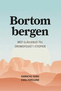 Bortom bergen : med glädjebud till Oromofolket i Etiopien; Gamachu Danu, Eskil Forslund; 2017