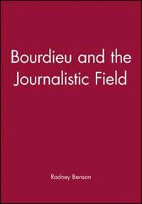 Bourdieu and the Journalistic Field; Rodney Benson; 2005