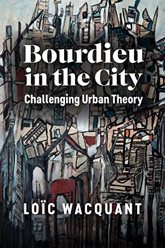 Bourdieu in the city : challenging urban theory; Loïc Wacquant; 2023