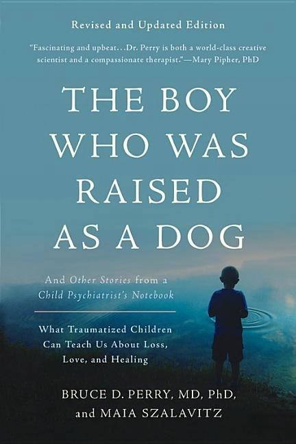 Boy who was raised as a dog, 3rd edition - and other stories from a child p; Maia Szalavitz Bruce D. Perry; 2017