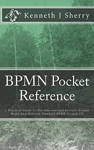 BPMN Pocket Reference: A Practical Guide To The International Business Process Model And Notation Standard BPMN Version 2.0; Kenneth J Sherry; 2012