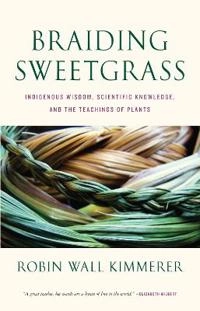 Braiding sweetgrass : indigenous wisdom, scientific knowledge and the teachings of plants; Robin Wall Kimmerer; 2013