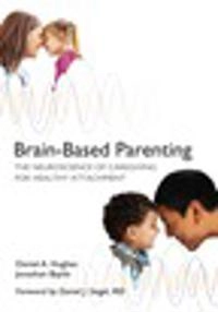 Brain-based parenting - the neuroscience of caregiving for healthy attachme; Daniel A. Hughes; 2012