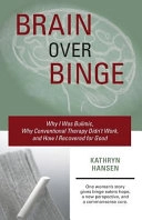 Brain over binge : why I was bulimic, why conventional therapy didn't work, and how I recovered for good; Kathryn Hansen; 2011