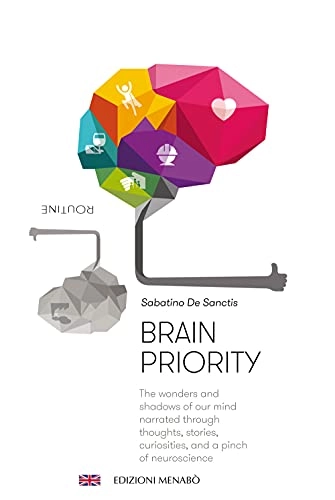 Brain Priority. The Wonders and Shadows of Our Mind Narrated Through Thoughts, Stories, Curiosities, and a Pinch of Neuroscience; Sabatino De Sanctis