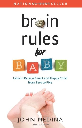 Brain Rules for Baby: How to Raise a Smart and Happy Child from Zero to Five; John Medina; 2011