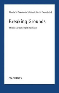 Breaking grounds : thinking with Reiner Schürmann; Marcia Sá Cavalcante Schuback, David Payne; 2026