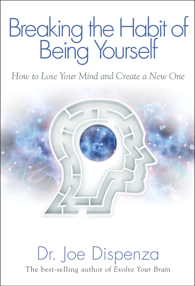 Breaking the Habit of Being Yourself: How to Lose Your Mind and Create a New One; Joe Dispenza; 2013