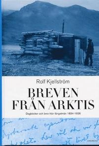 Breven från Arktis Dagböcker och brevfrån Arktis 1834-1926; Rolf Kjellström; 2003