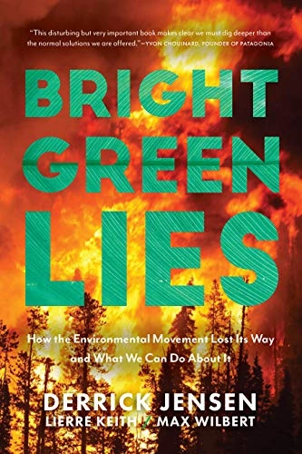 Bright green lies : how the environmental movement lost its way and what we can do about it; Derrick Jensen; 2021