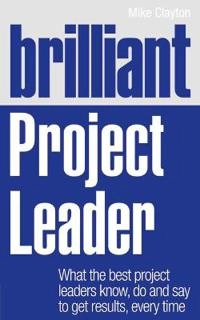 "Brilliant project leader : what the best project leaders know, do and say to get results, every time" [Elektronisk resurs]; Mike Clayton; 2011