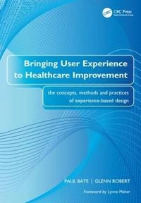 Bringing user experience to healthcare improvement : the concepts, methods and practices of experience-based design; Paul Bate; 2007