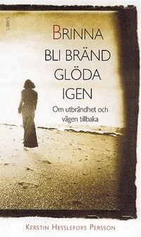 Brinna, bli bränd, glöda igen : om utbrändhet och vägen tillbaka; Kerstin Hesslefors Persson; 2004