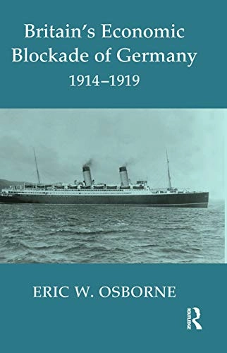 Britain's economic blockade of Germany 1914-1919; Eric W. Osborne; 2013