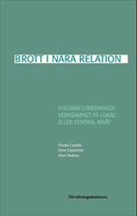 Brott i nära relation : Polisiär utredningsverksamhet på lokal eller central nivå?; Daniel Castillo, Peter Lindström, Kent Madsen; 2021