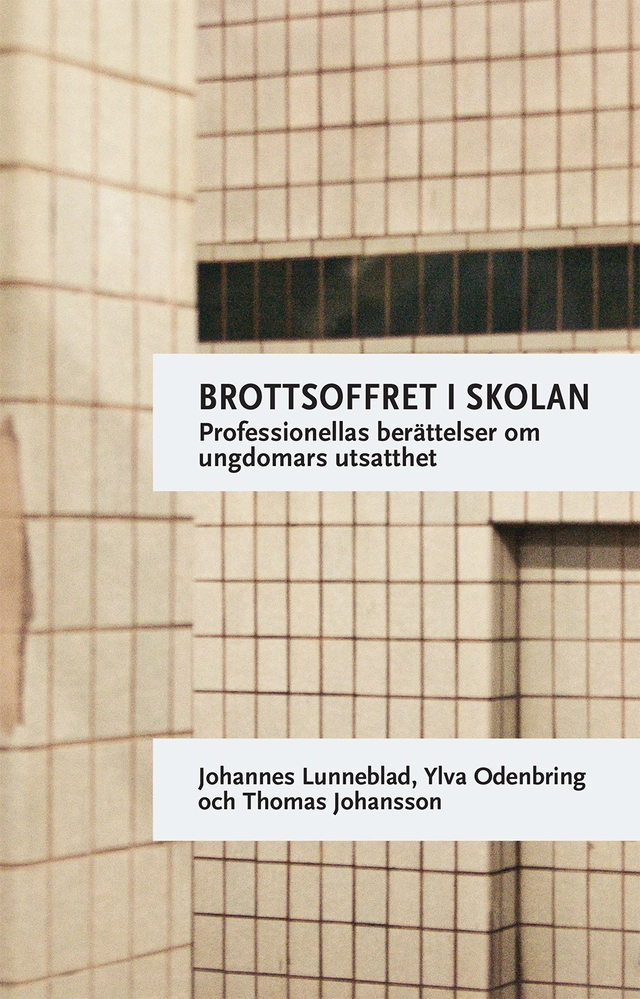 Brottsoffret i skolan : professionellas berättelser om ungdomars utsatthet; Johannes Lunneblad, Ylva Odenbring, Thomas Johansson; 2017