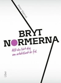 Bryt normerna : allt du lärt dig om arbetslivet är fel; Peter Siljerud; 2015
