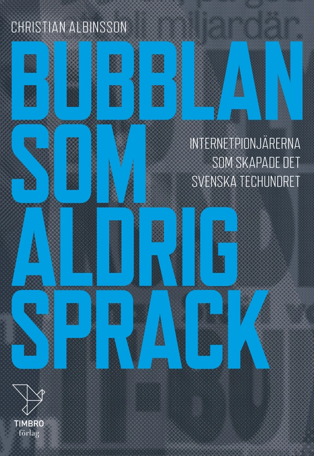 Bubblan som aldrig sprack : internetpionjärerna som skapade det svenska techundret; Christian Albinsson; 2020