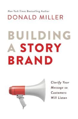 Building a storybrand : clarify your message so customers will listen; Donald Miller; 2017