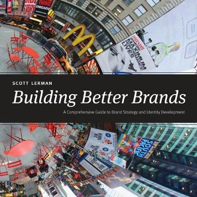 Building better brands : a comprehensive guide to brand strategy and identity development; Scott. Lerman; 2013