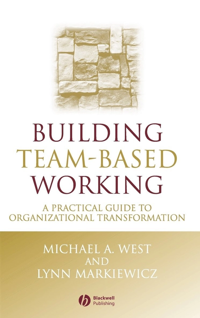 Building Team-Based Working: A Practical Guide to Organizational Transforma; Michael A. West, Lynn Markiewicz; 2003