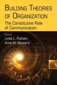 Building theories of organization : the constitutive role of communication; Linda L Putnam, Anne M Nicotera; 2009
