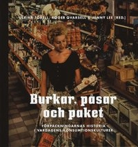 Burkar, påsar och paket : förpackningarnas historia i vardagens konsumtionskulturer; Ulrika Torell, Roger Qvarsell; 2010