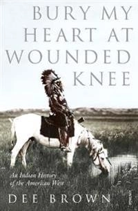 Bury my heart at Wounded Knee : an Indian history of the American West; Dee Brown; 1991