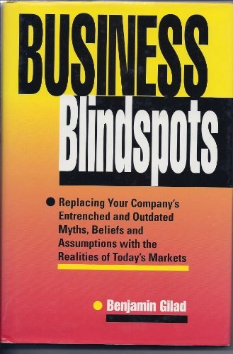 Business blindspots : replacing your company's entrenched and outdated myths, beliefs and assumptions with the realities of today's markets; Benjamin Gilad; 1994