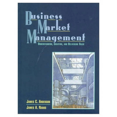 Business market management : understanding, creating, and delivering value; James C Anderson; 1999