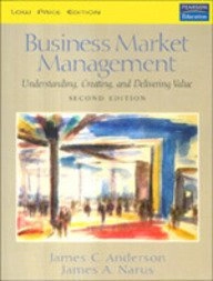 Business Market Management: Understanding, Creating, and Delivering ValueBusiness Market Management: Understanding, Creating, and Delivering Value, James C. Anderson; James C. Anderson