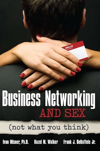 Business Networking and Sex: Not What You Think; Ivan Misner, Hazel Walker, Frank De Raffele; 2012