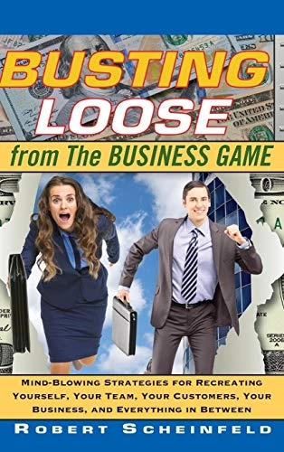Busting Loose From the Business Game: Mind-Blowing Strategies for Recreatin; Robert Scheinfeld; 2009