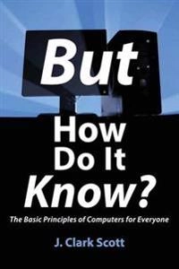But how do it know? : the basic principles of computers for everyone; J. Clark Scott; 2009