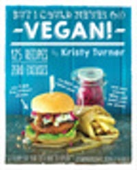 But I could never go vegan! : 125 recipes that prove you can live without cheese, it’s not all rabbit food, and your friends will still come over for dinner; Kristy Turner; 2014