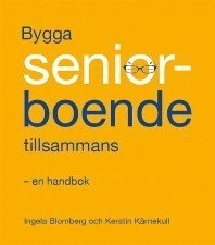 Bygga seniorboende tillsammans : en handbok; Ingela Blomberg, Kerstin Kärnekull; 2013