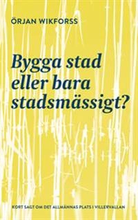 Bygga stad eller bara stadsmässigt?; Örjan Wikforss; 2019