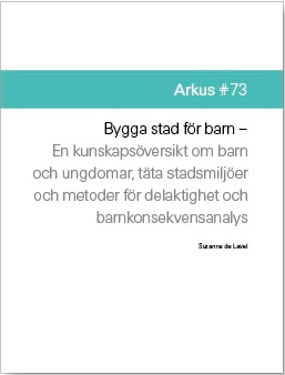 Bygga stad för barn : en kunskapsöversikt om barn och ungdomar, täta stadsmljöer och metoder för delaktighet och barnkonsekvensanalys; Suzanne de Laval; 2015