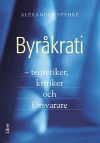 Byråkrati : – teoretiker, kritiker och försvarare; Alexander Styhre; 2012