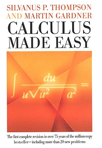 Calculus made easy : being a very-simplest introduction to those beautiful methods of reckoning which are generally called by the terrifying names of the differential calculus and the integral calculus; Silvanus P. Thompson; 1998