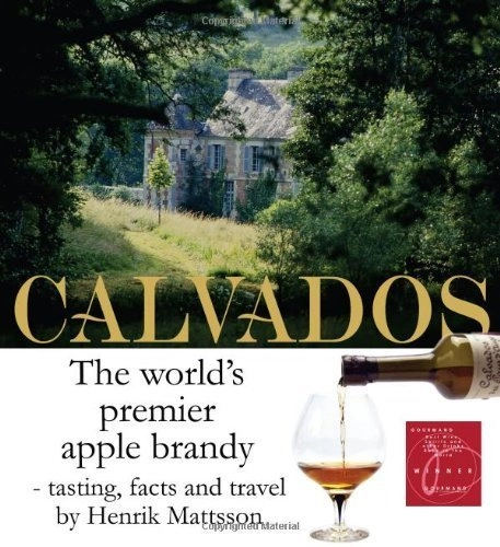 Calvados : the world's premier apple brandy : tasting, facts and travel; Henrik Mattsson; 2004