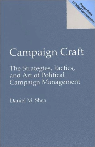 Campaign craft : the strategies, tactics, and art of political campaign management; Daniel M. Shea; 1996