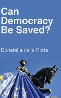 Can Democracy Be Saved?: Participation, Deliberation and Social Movements; Donatella Della Porta; 2013